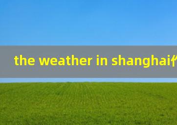 the weather in shanghai作文40字